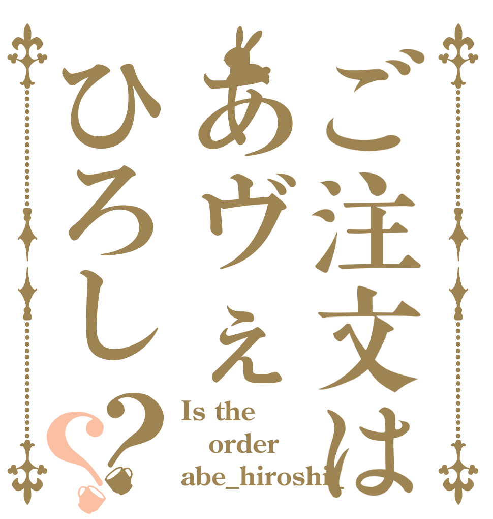 ご注文はあヴぇひろし？？ Is the order abe_hiroshi_