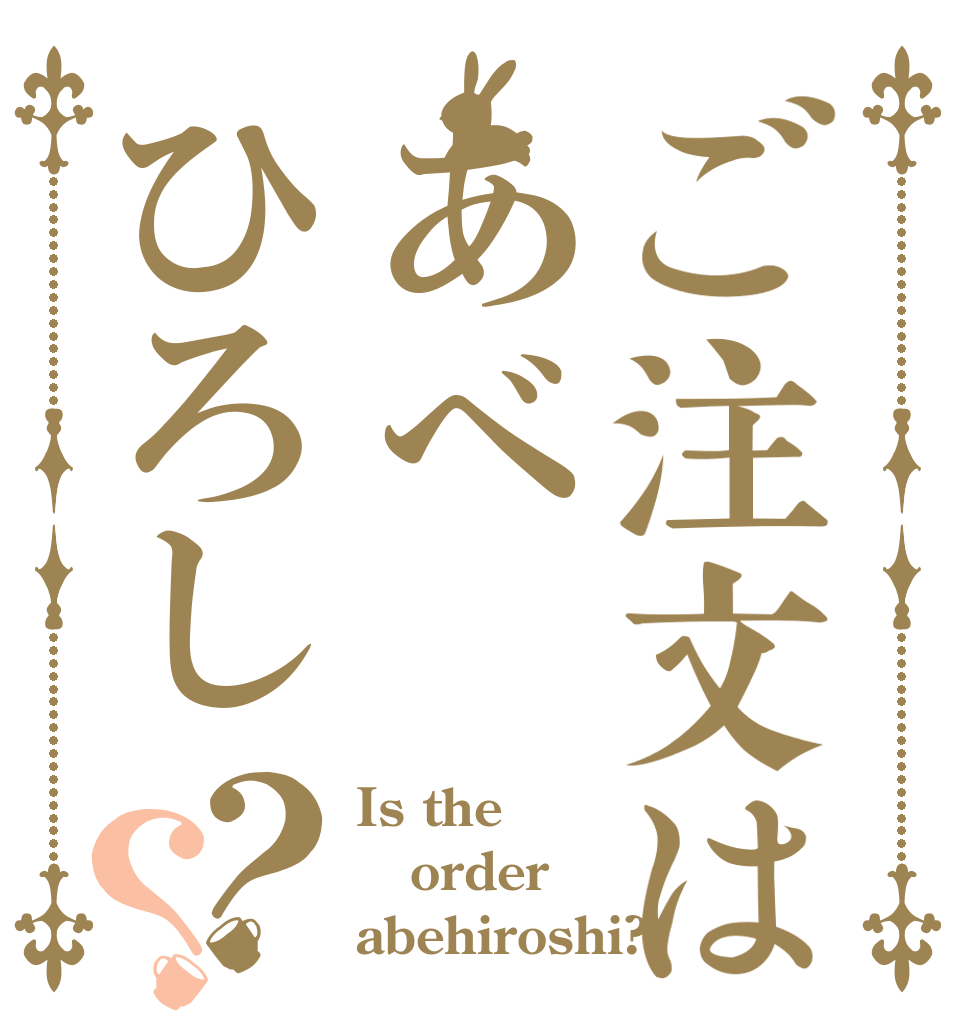 ご注文はあべひろし？？ Is the order abehiroshi?