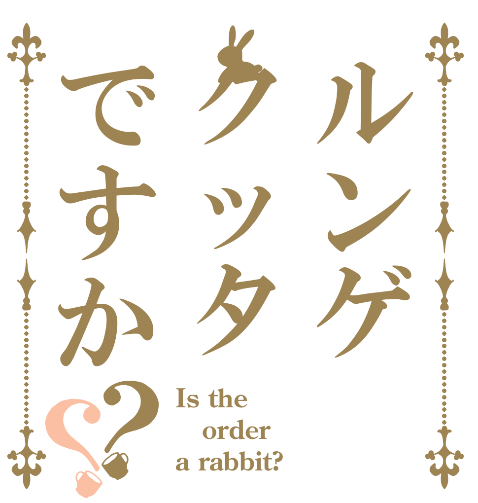 ルンゲクッタですか？？ Is the order a rabbit?