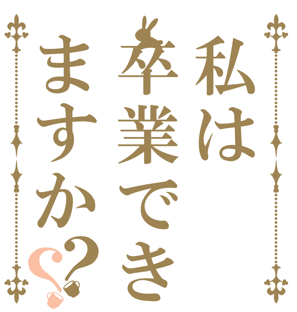 私は卒業できますか？？   