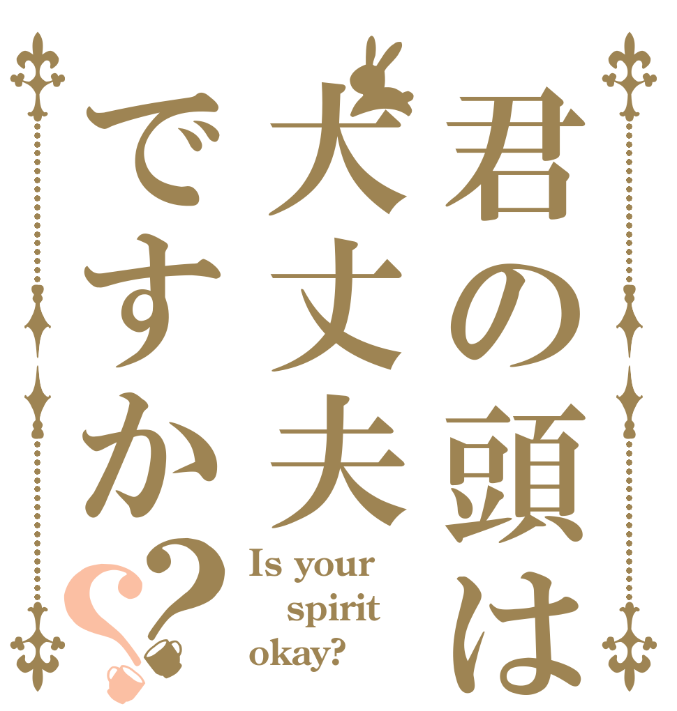 君の頭は大丈夫ですか？？ Is your spirit okay?