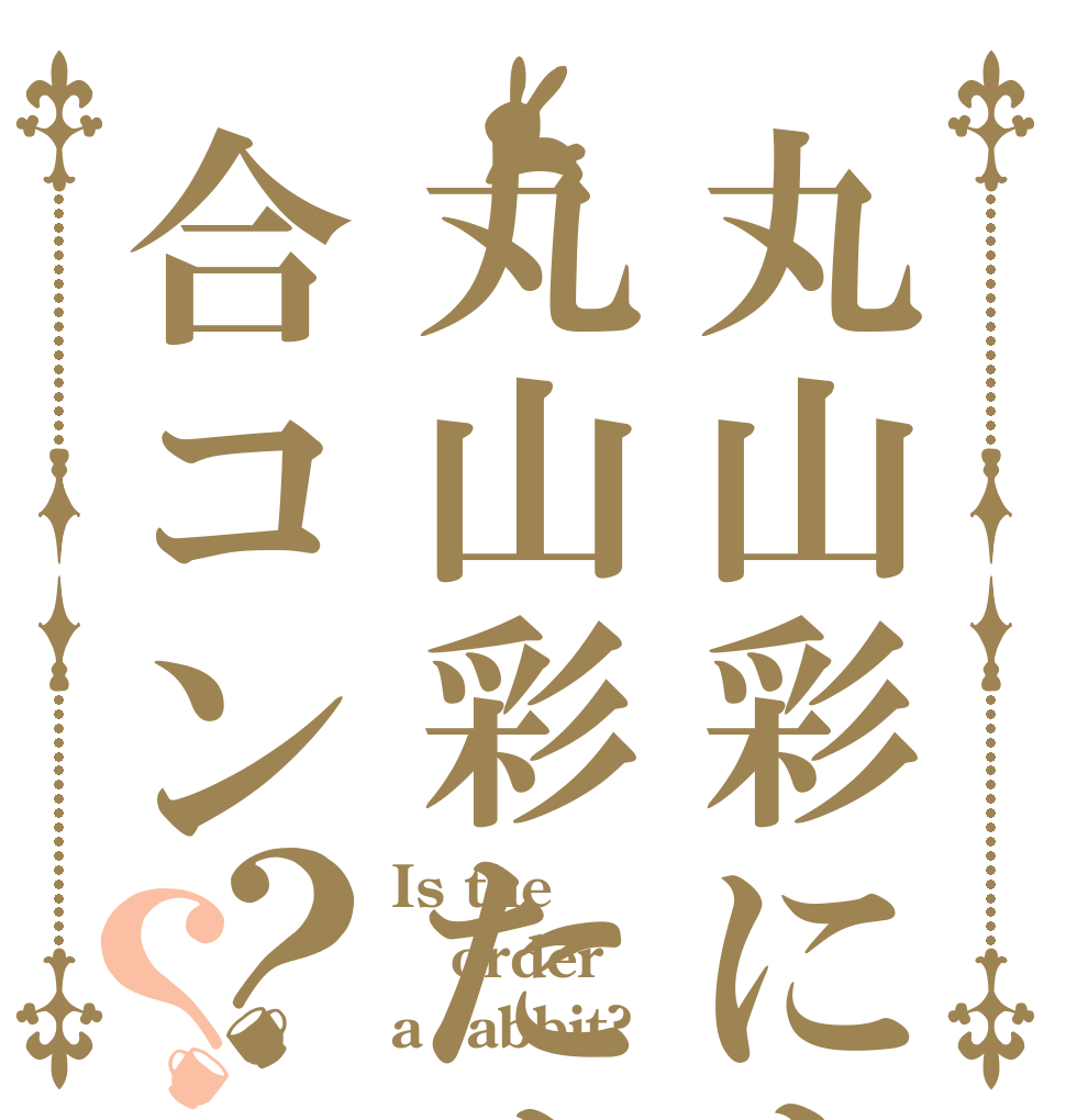 丸山彩による丸山彩ための合コン？？ Is the order a rabbit?