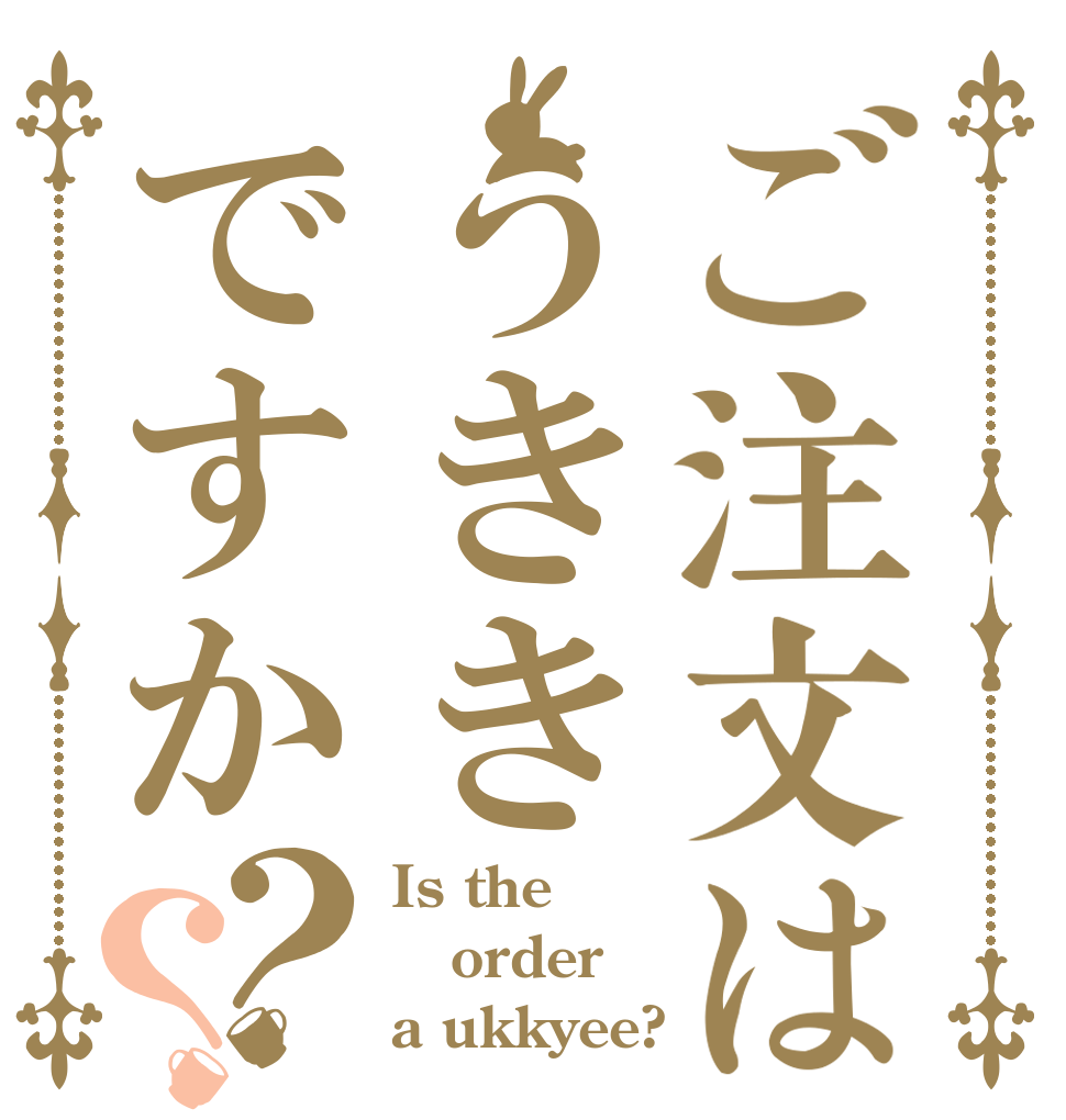 ご注文はうききですか？？ Is the order a ukkyee?