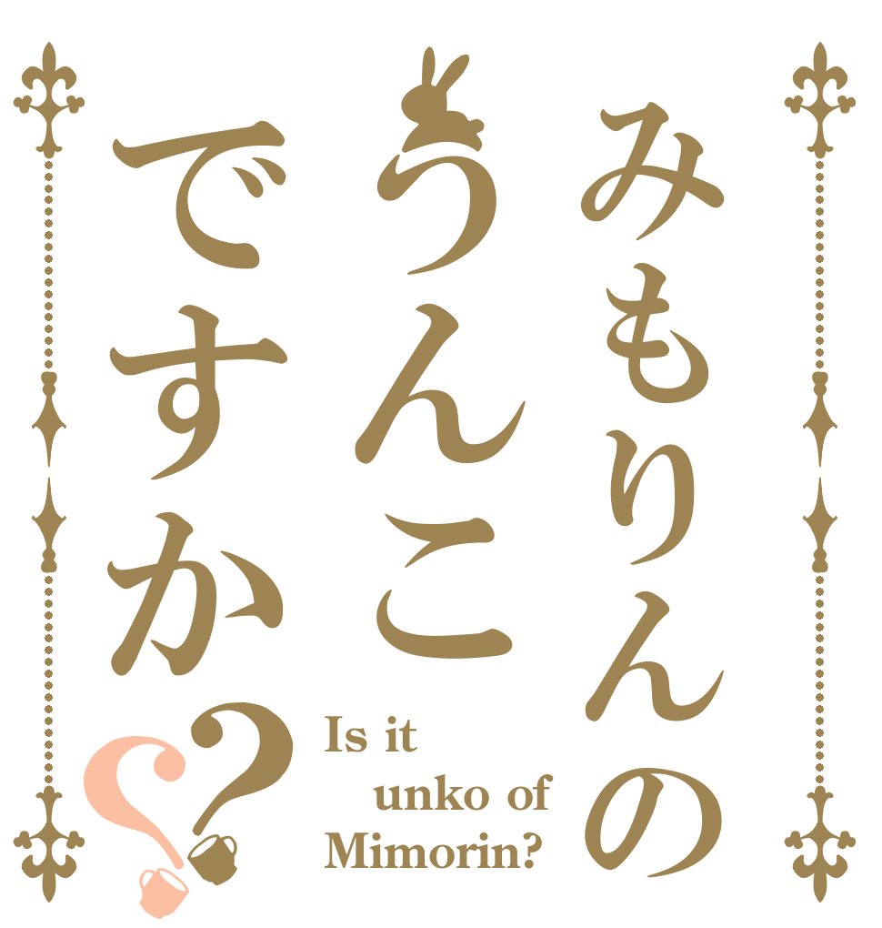 みもりんのうんこですか？？ Is it unko of Mimorin?