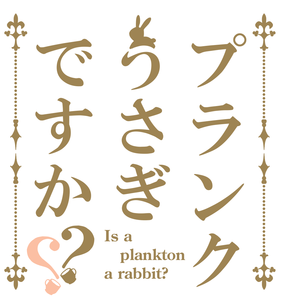 プランクトンはうさぎですか？？ Is a plankton a rabbit?