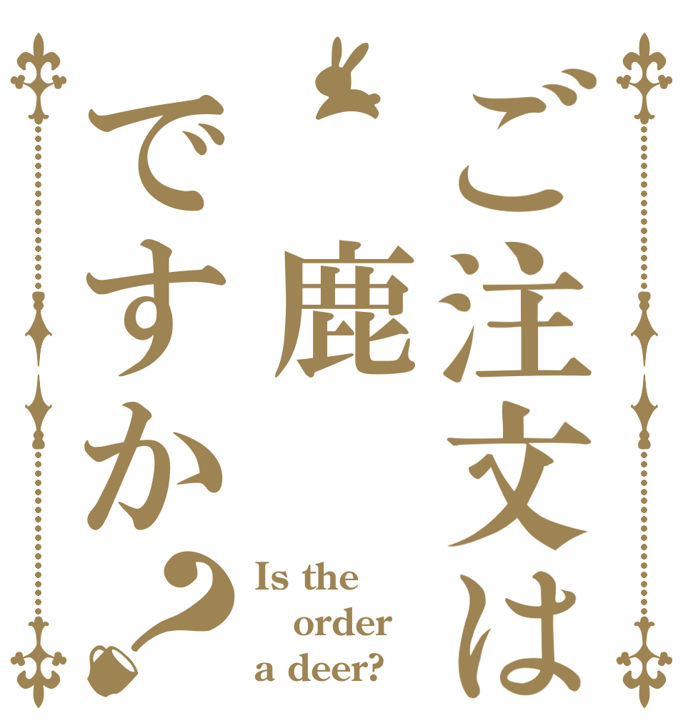 ご注文は　鹿ですか？ Is the order a deer?