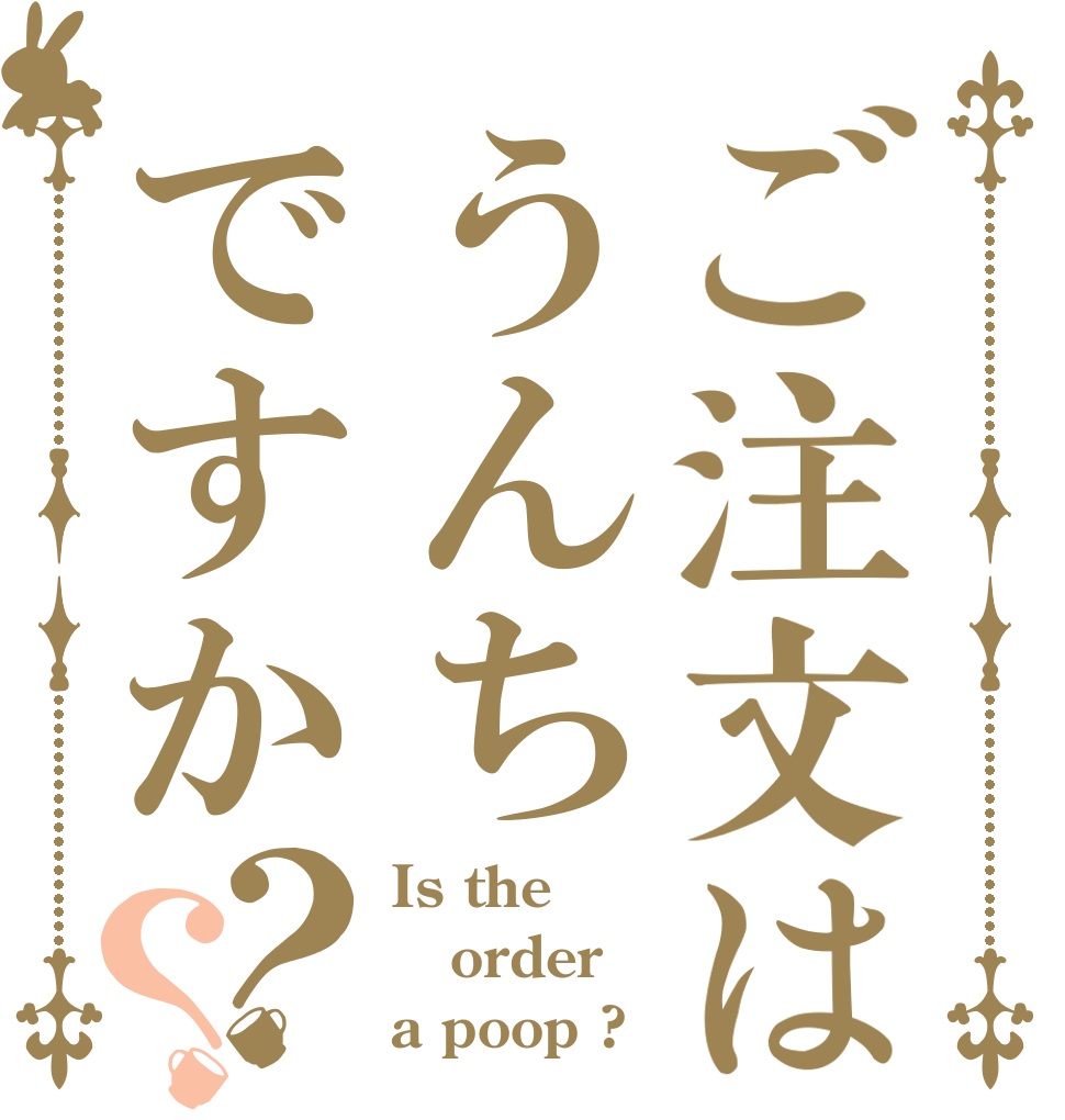 ご注文はうんちですか？？ Is the order a poop ?