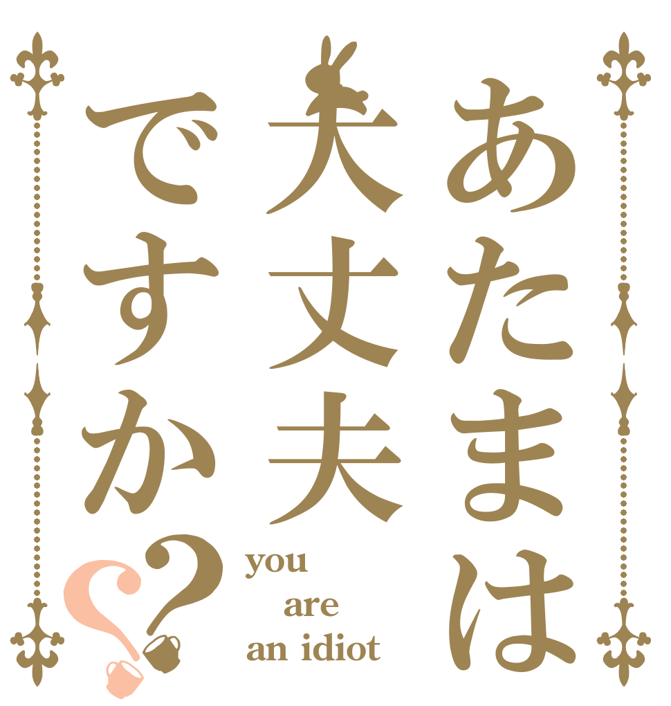 あたまは大丈夫ですか？？ you are an idiot 