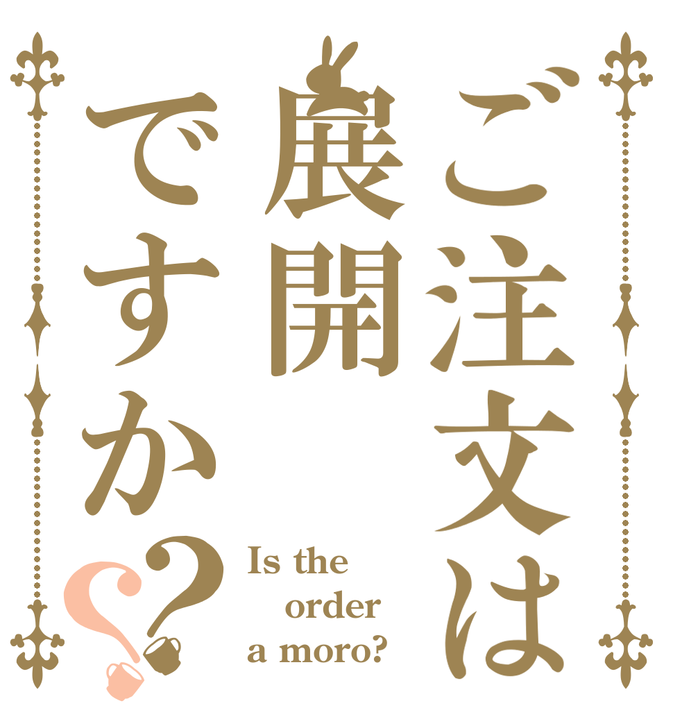 ご注文は展開ですか？？ Is the order a moro?