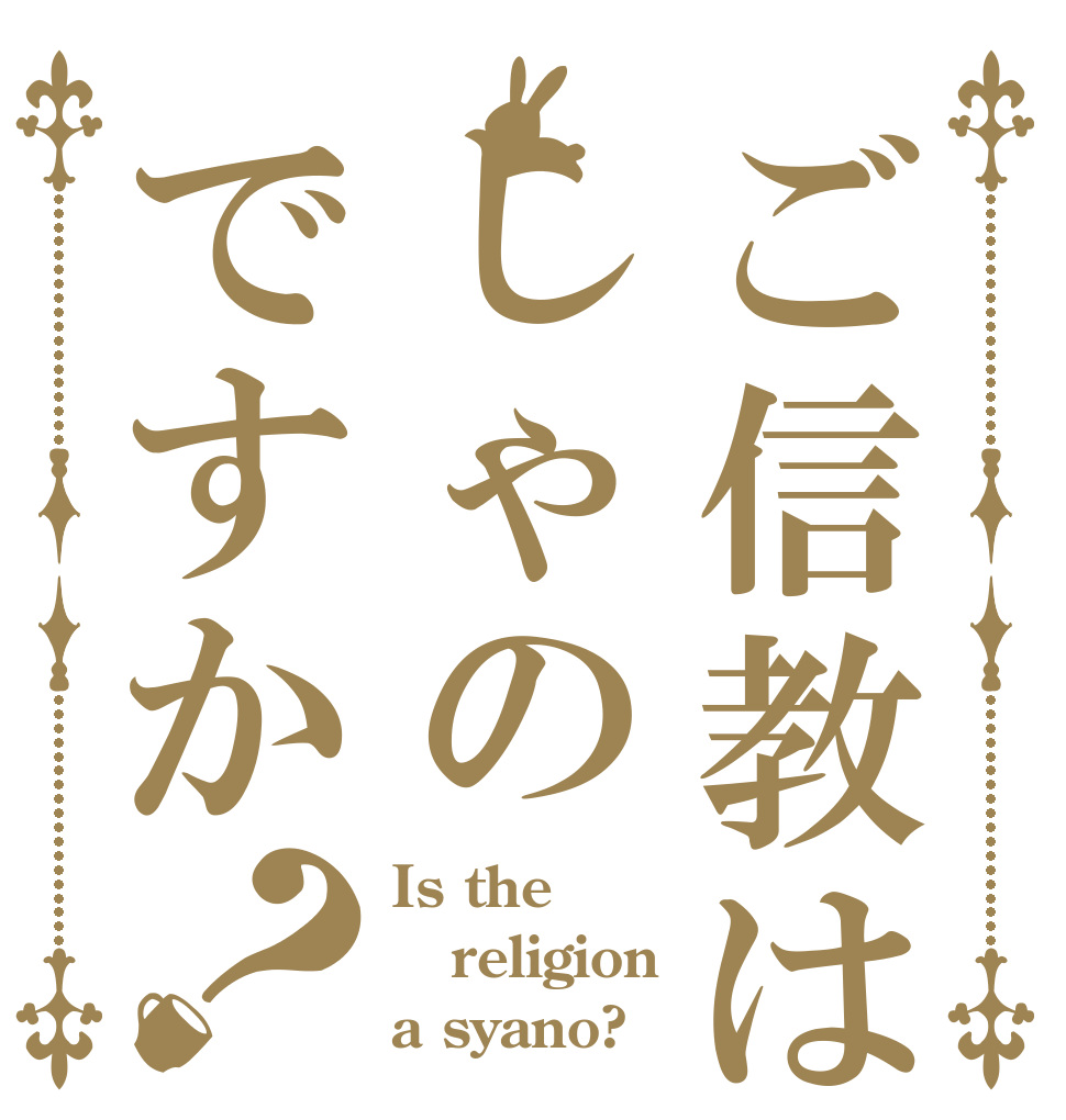 ご信教はしゃのですか？ Is the religion a syano?