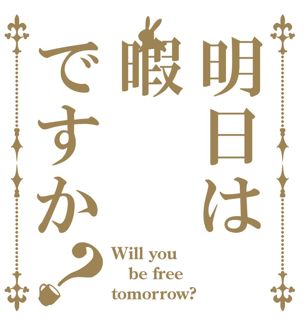 明日は暇ですか？ Will you  be free tomorrow?