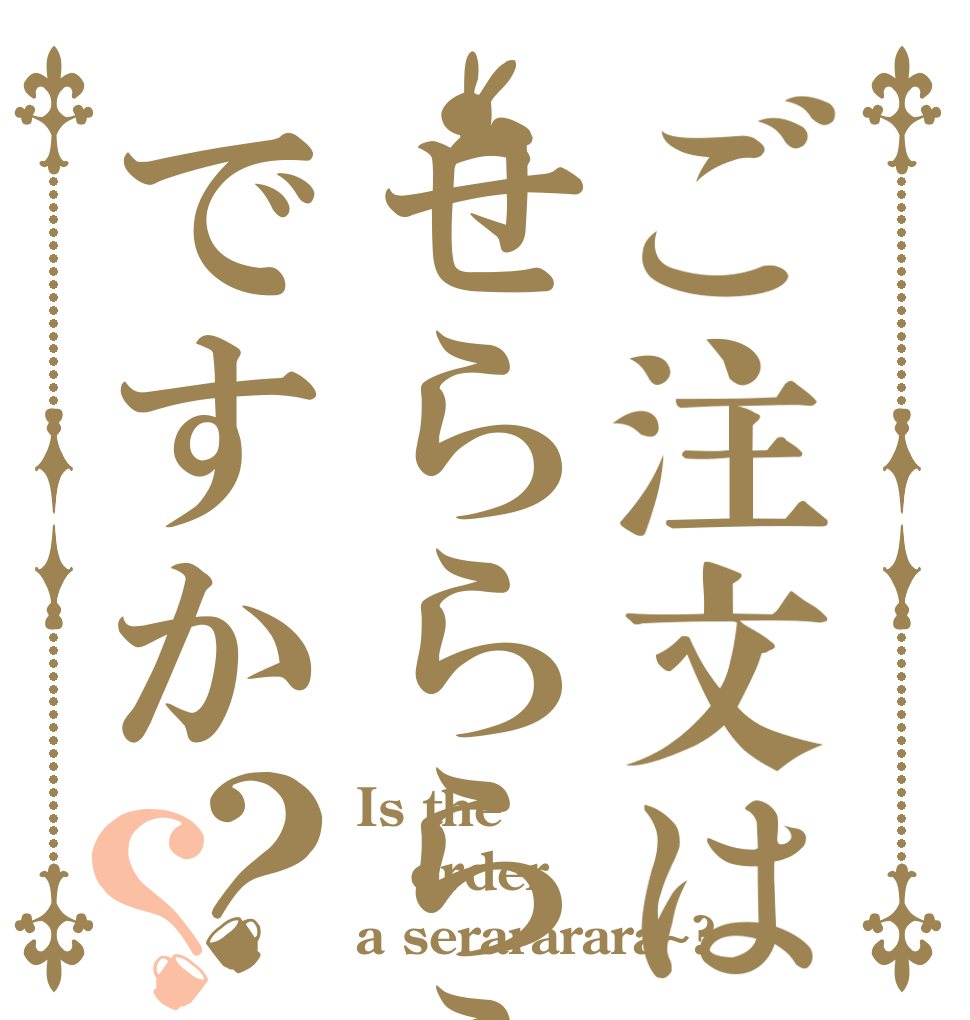 ご注文はせららららーですか？？ Is the order a serararara~?