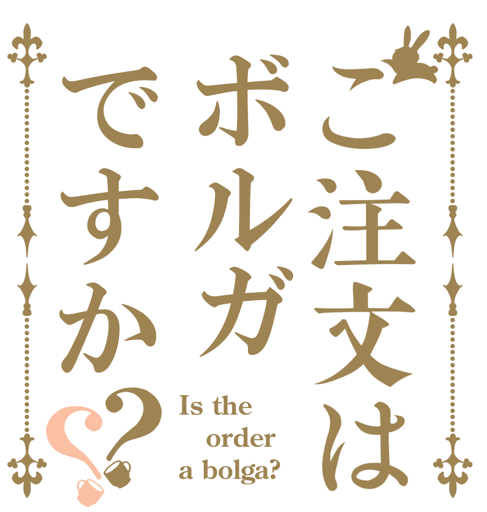 ご注文はボルガですか？？ Is the order a bolga?
