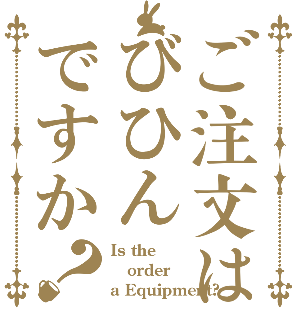 ご注文はびひんですか？ Is the order a Equipment?