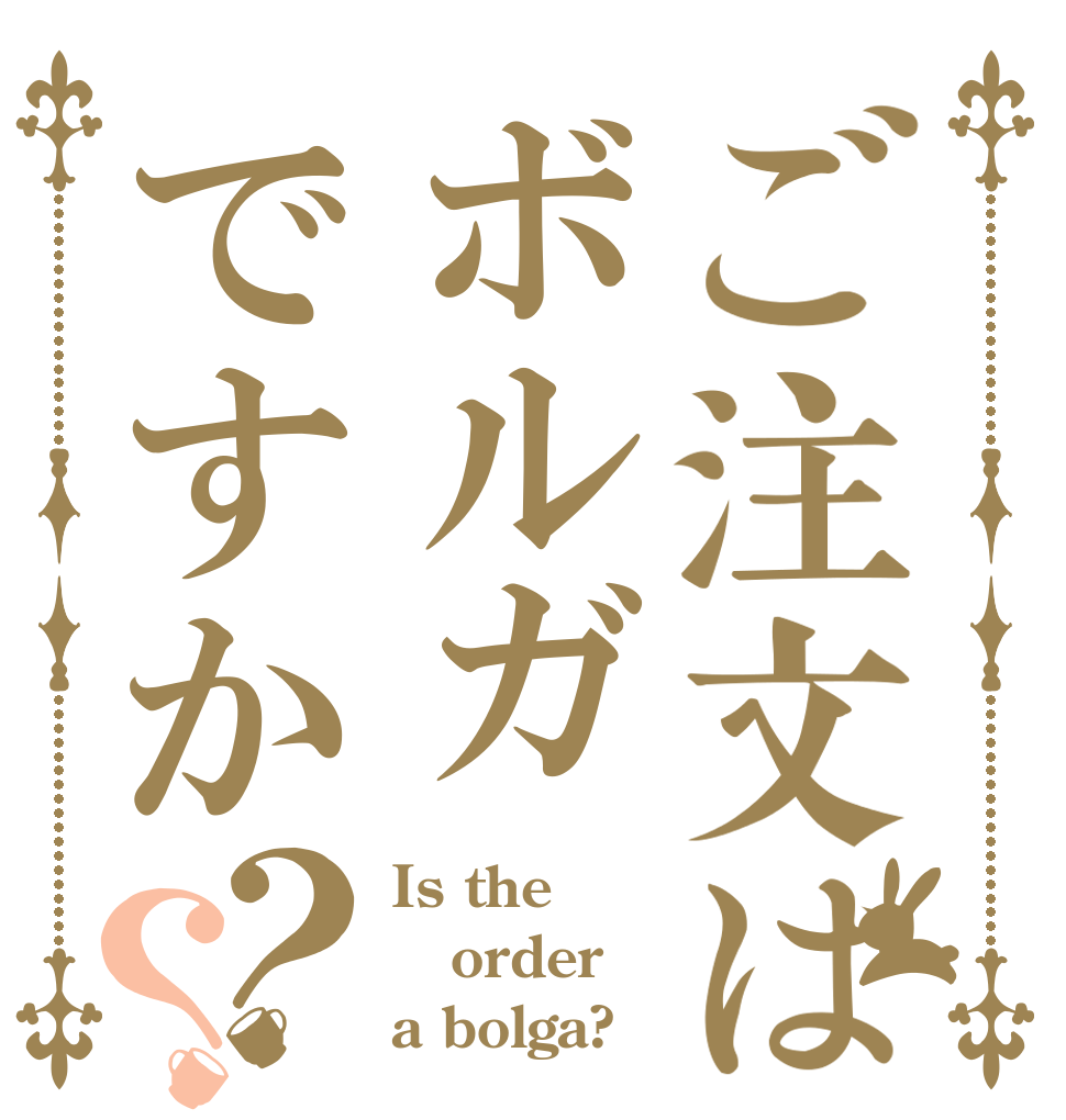 ご注文はボルガですか？？ Is the order a bolga?