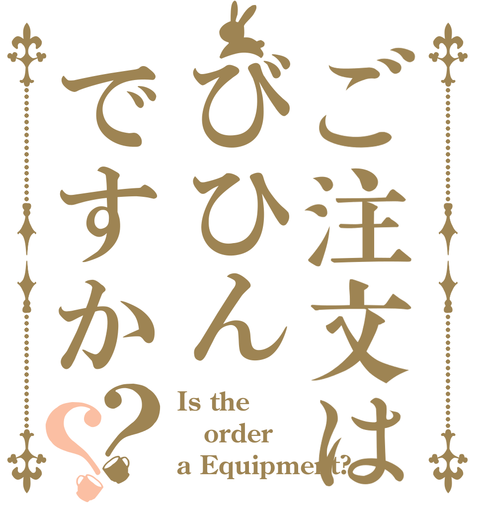 ご注文はびひんですか？？ Is the order a Equipment?