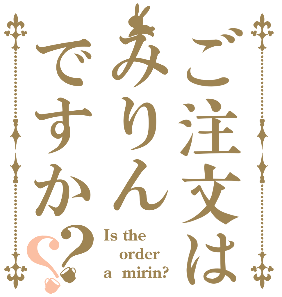 ご注文はみりんですか？？ Is the order a  mirin?