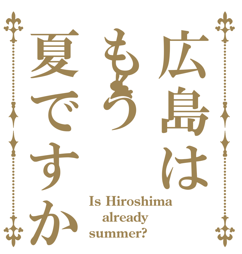 広島はもう夏ですか Is Hiroshima already summer?