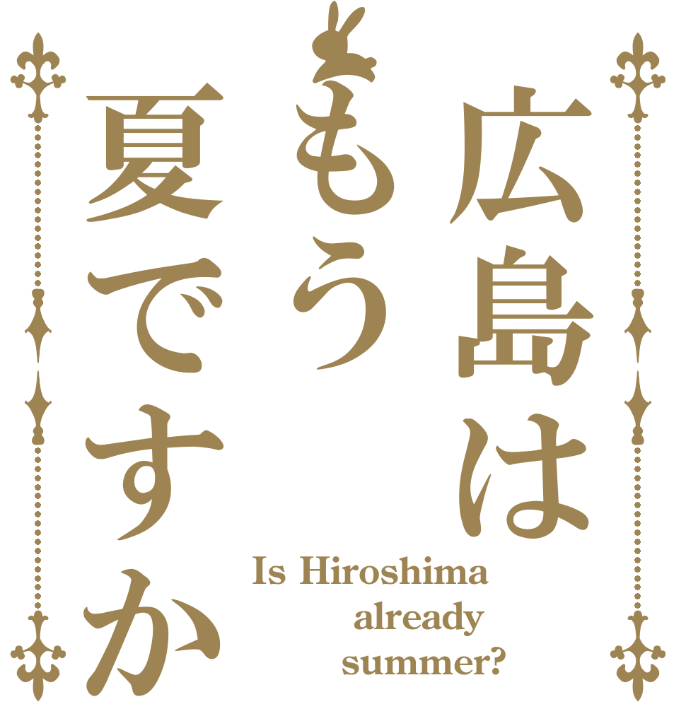 広島はもう夏ですか Is Hiroshima      already        summer?