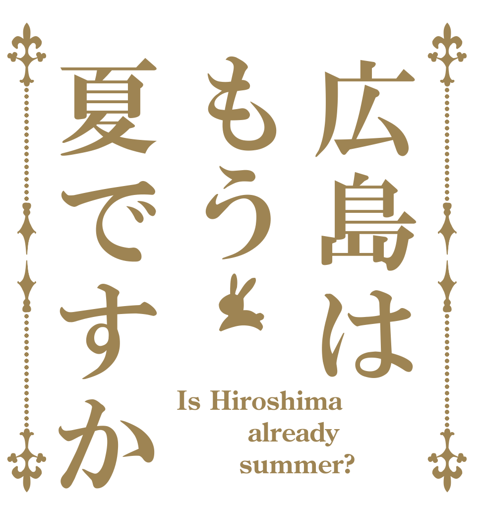 広島はもう夏ですか Is Hiroshima      already        summer?