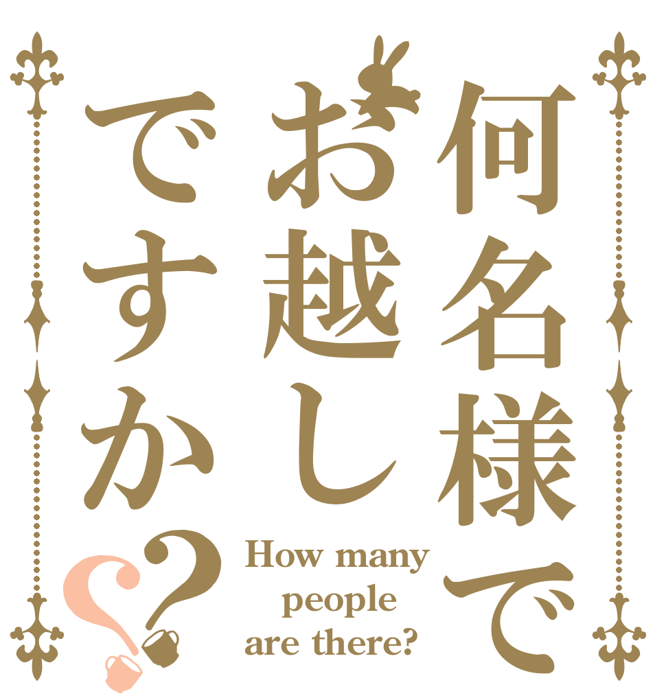 何名様でお越しですか？？ How many people are there?