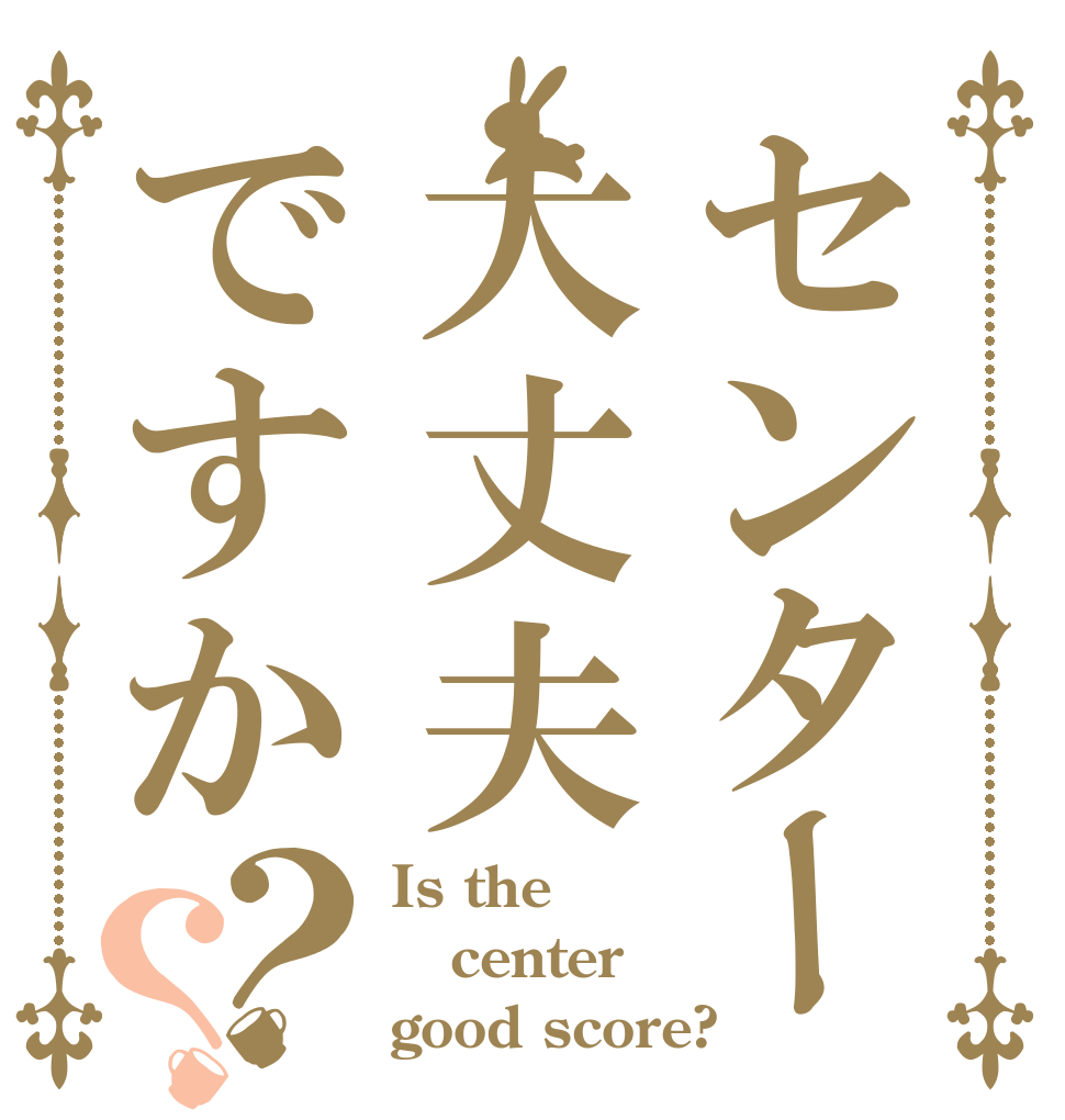センター大丈夫ですか？？ Is the center good score?