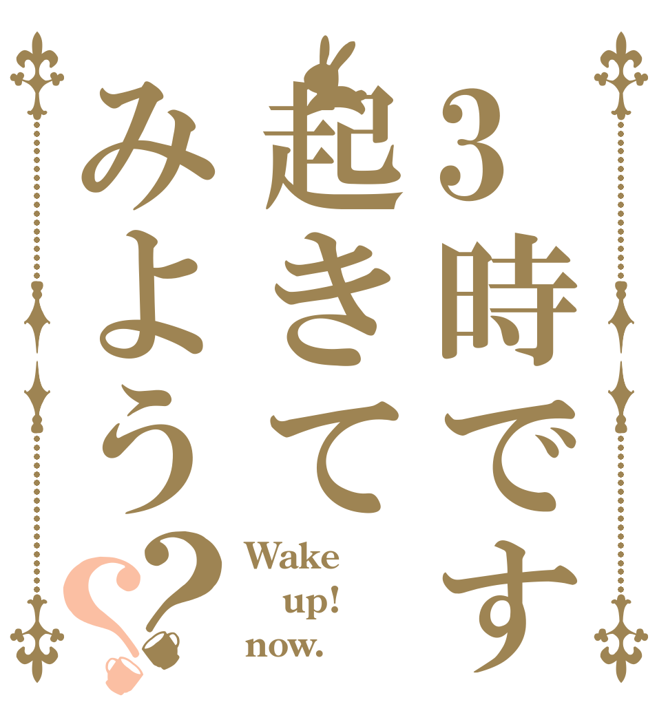 3時です起きてみよう？？ Wake up! now.