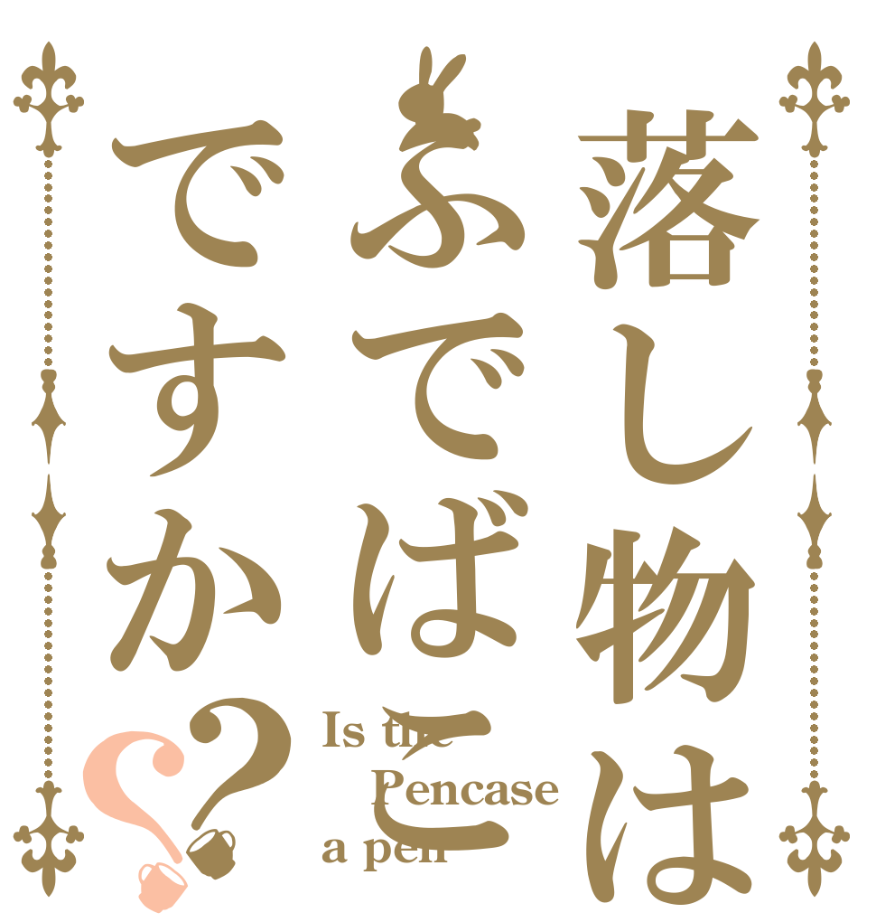 落し物はふでばこですか？？ Is the Pencase a pen？
