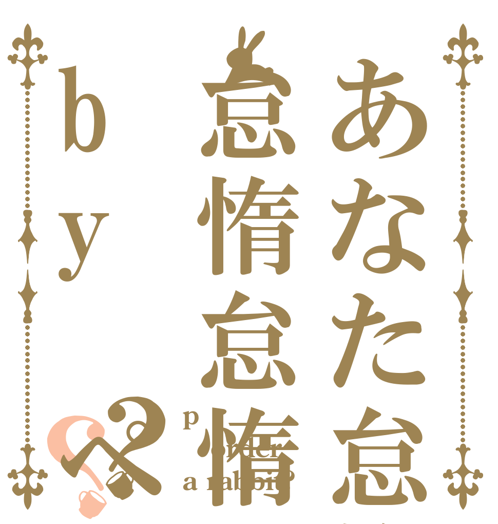 あなた怠惰ですね怠惰怠惰Deathねby ペテルギウス？？ p order a rabbit?