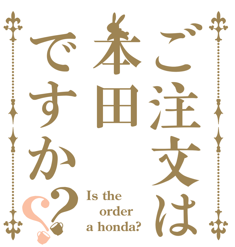 ご注文は本田ですか？？ Is the order a honda?