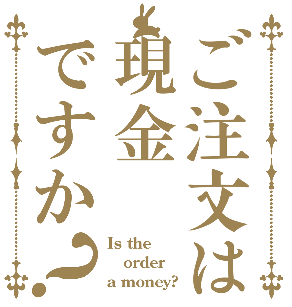ご注文は現金ですか？ Is the order a money?