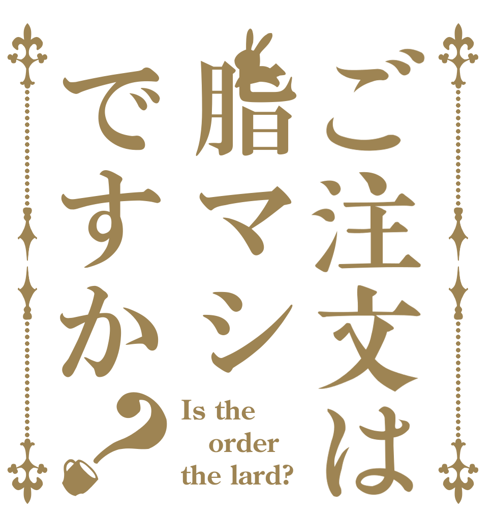 ご注文は脂マシですか？ Is the order the lard?
