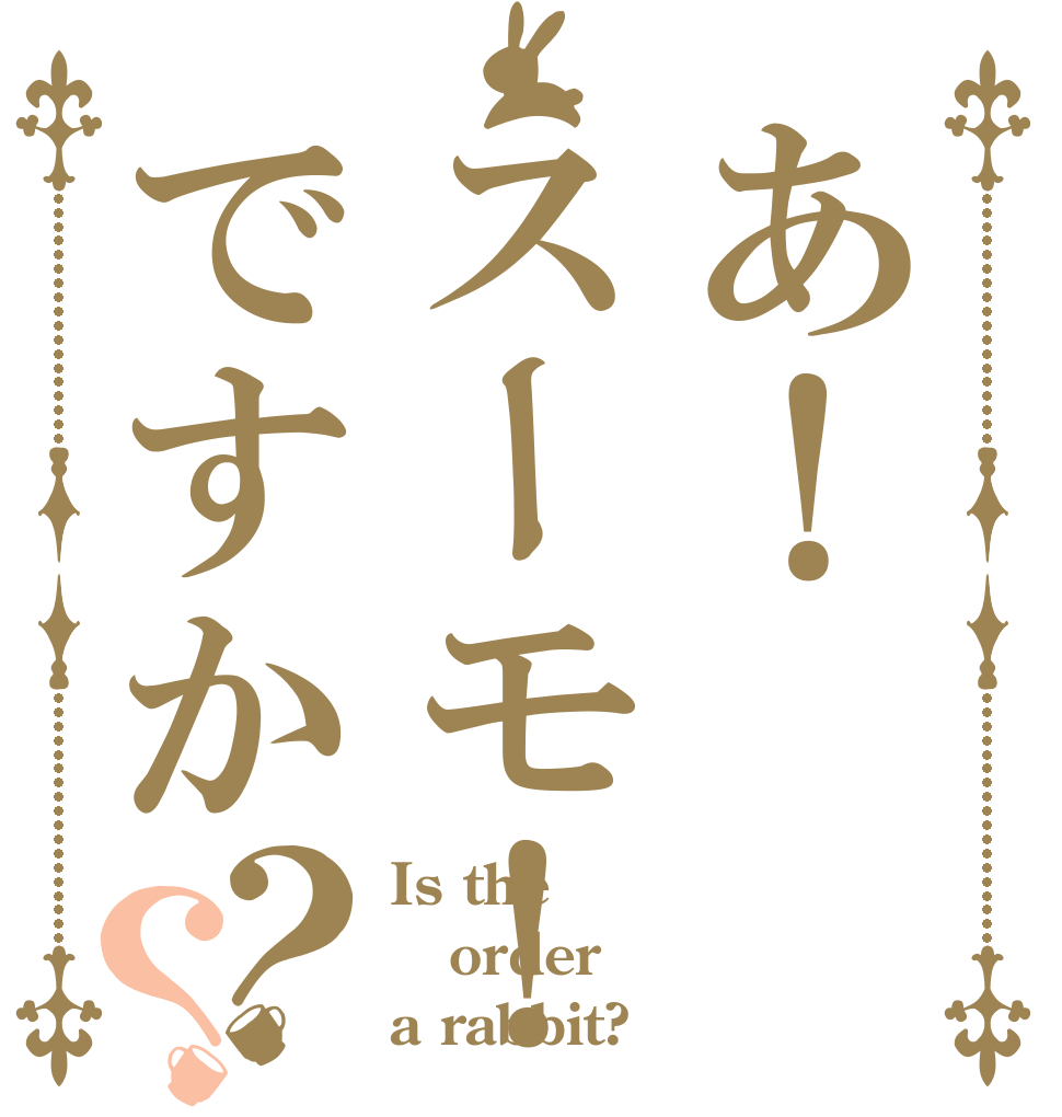 あ！スーモ！ですか？？ Is the order a rabbit?