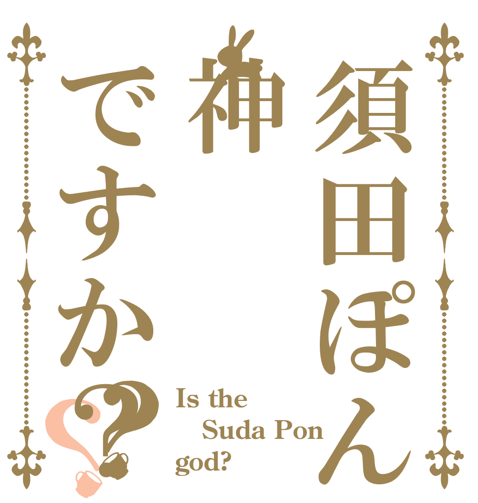 須田ぽんは神ですか？？？ Is the Suda Pon god?
