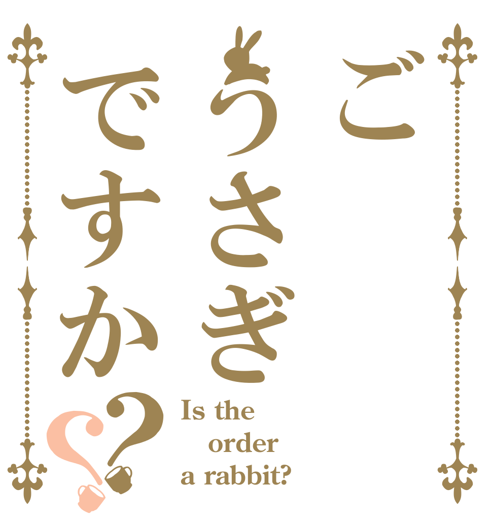 ごうさぎですか？？ Is the order a rabbit?