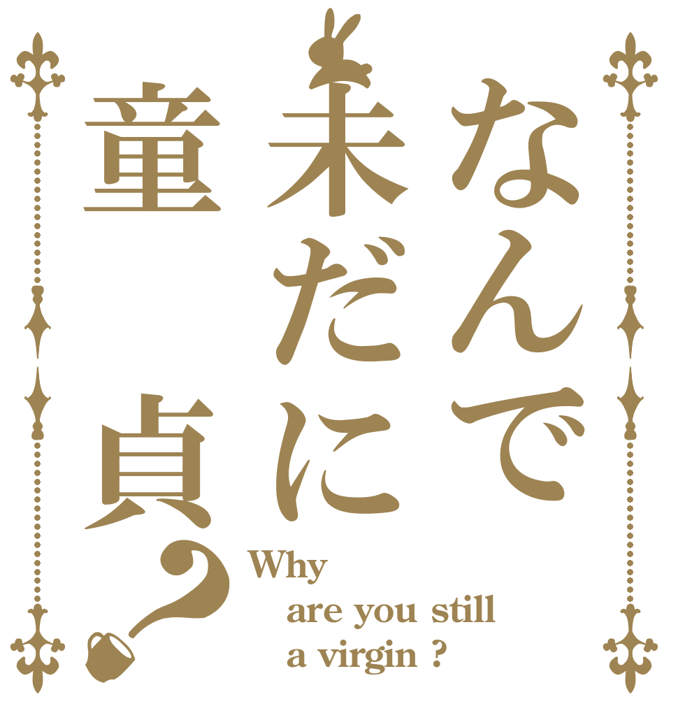 なんで未だに童 貞？ Why  are you still    a virgin ?