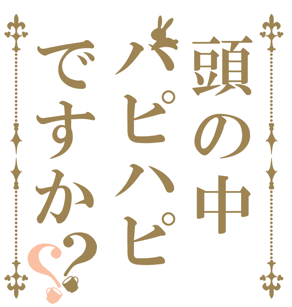 頭の中ハピハピですか？？   