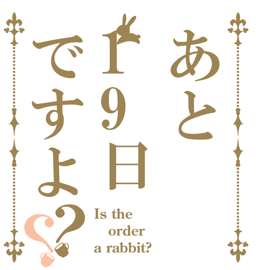 あと19日ですよ？？ Is the order a rabbit?