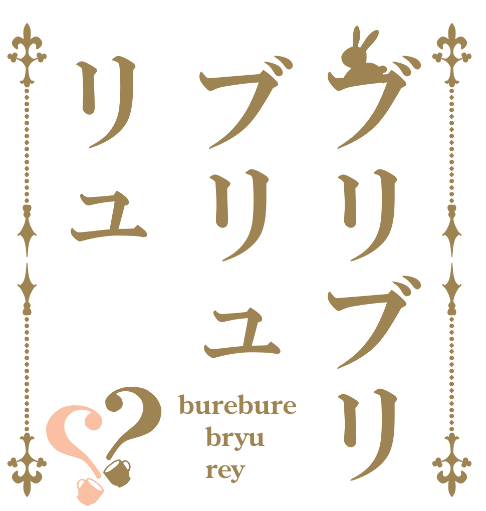 ブリブリブリュリュ？？ burebure bryu    rey