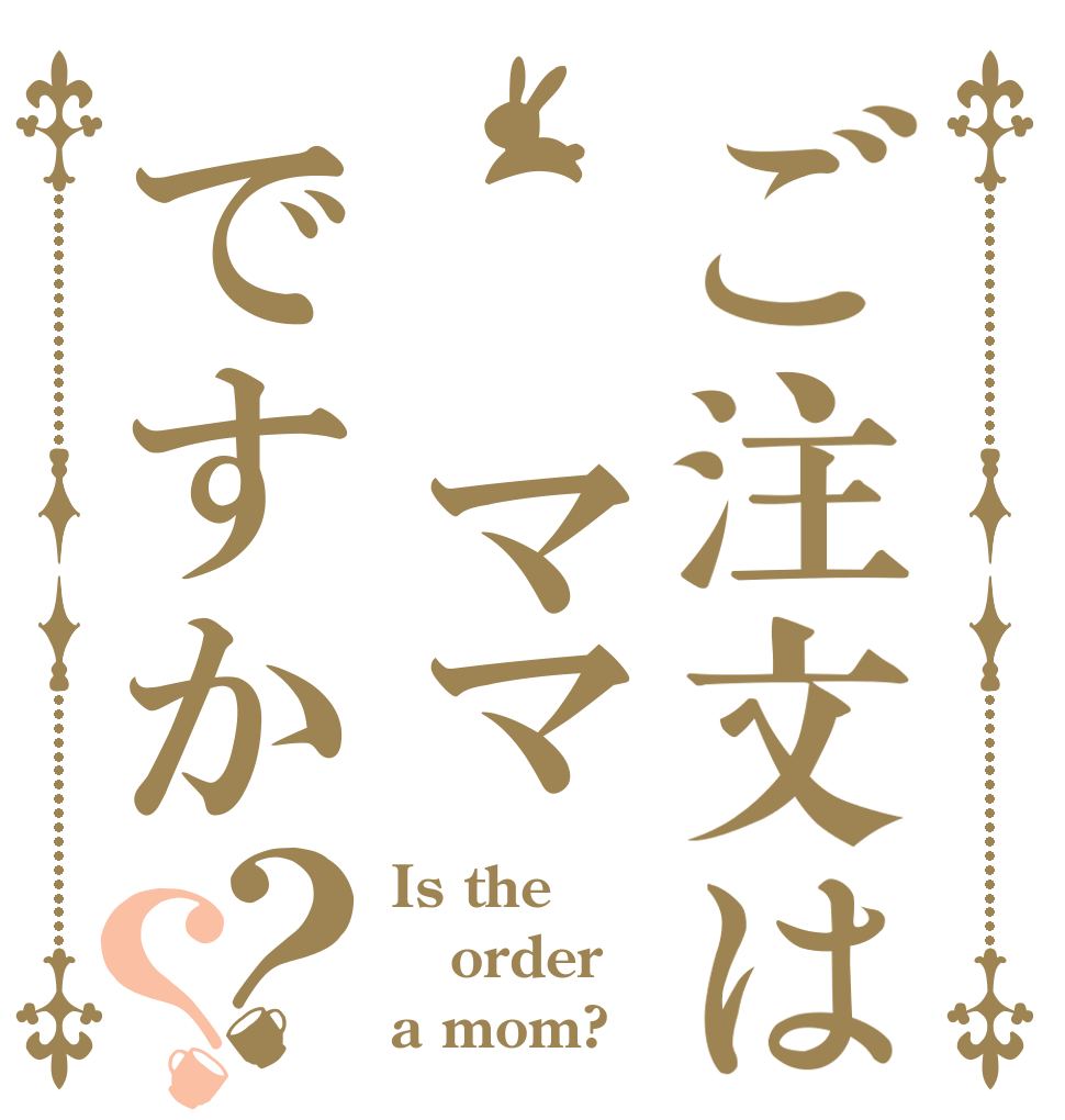 ご注文は  ママですか？？ Is the order a mom?
