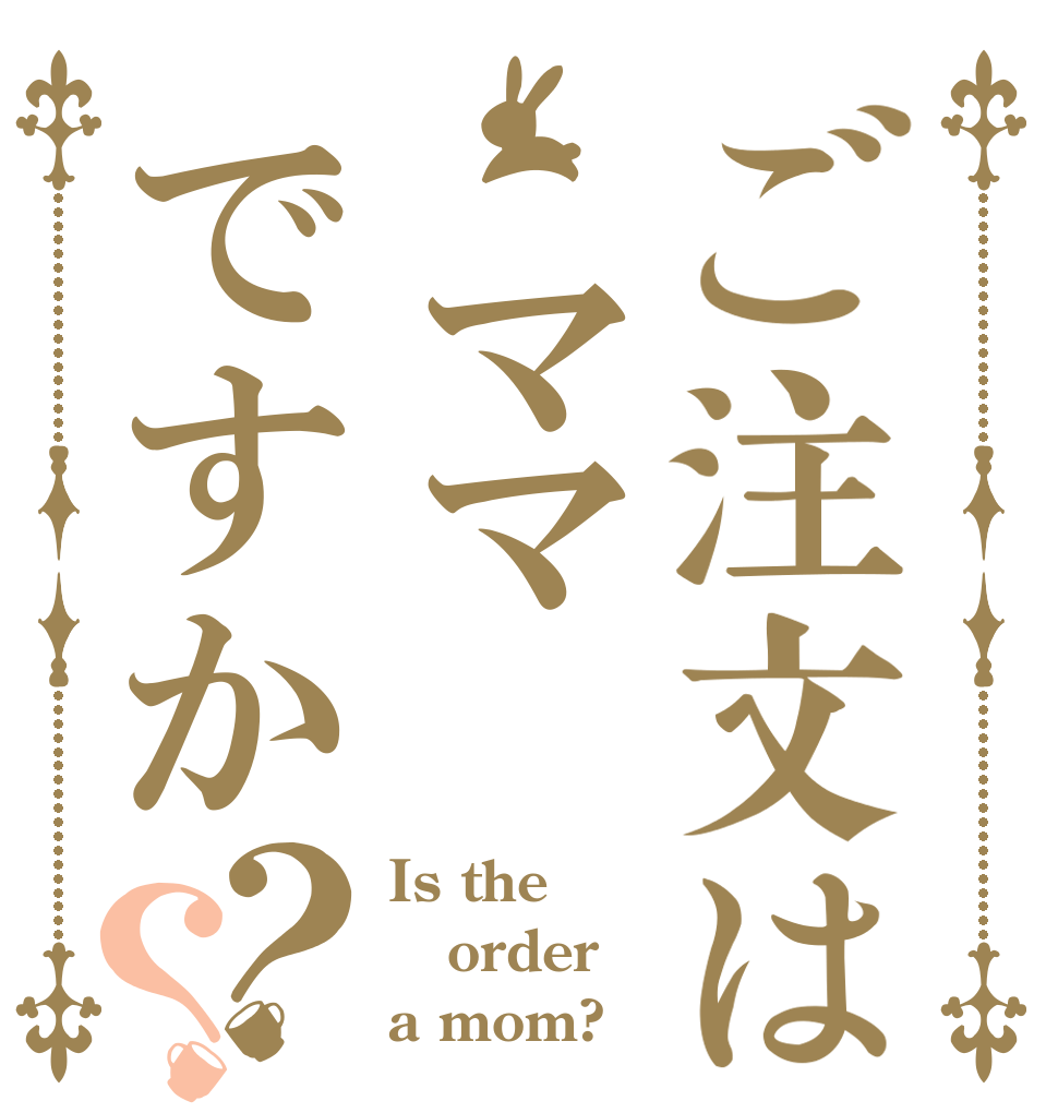 ご注文は ママですか？？ Is the order a mom?