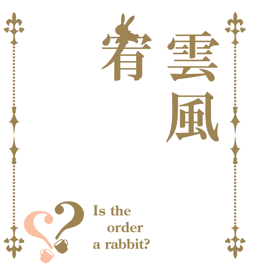 雲風宥？？ Is the order a rabbit?