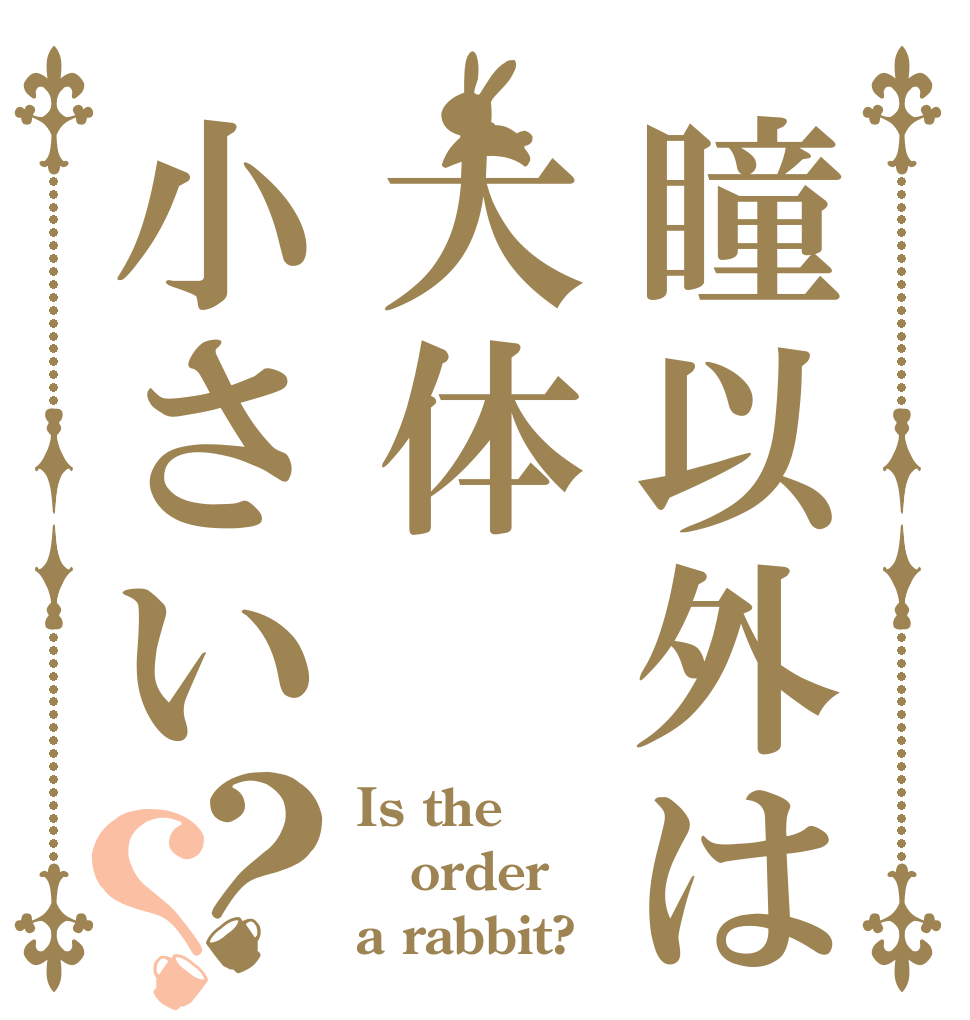 瞳以外は大体小さい？？ Is the order a rabbit?