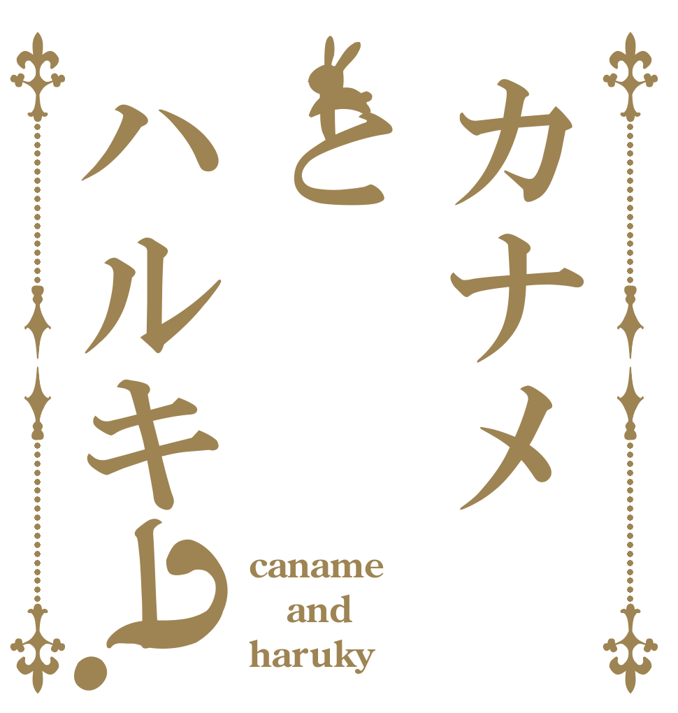 カナメとハルキー？ caname and haruky