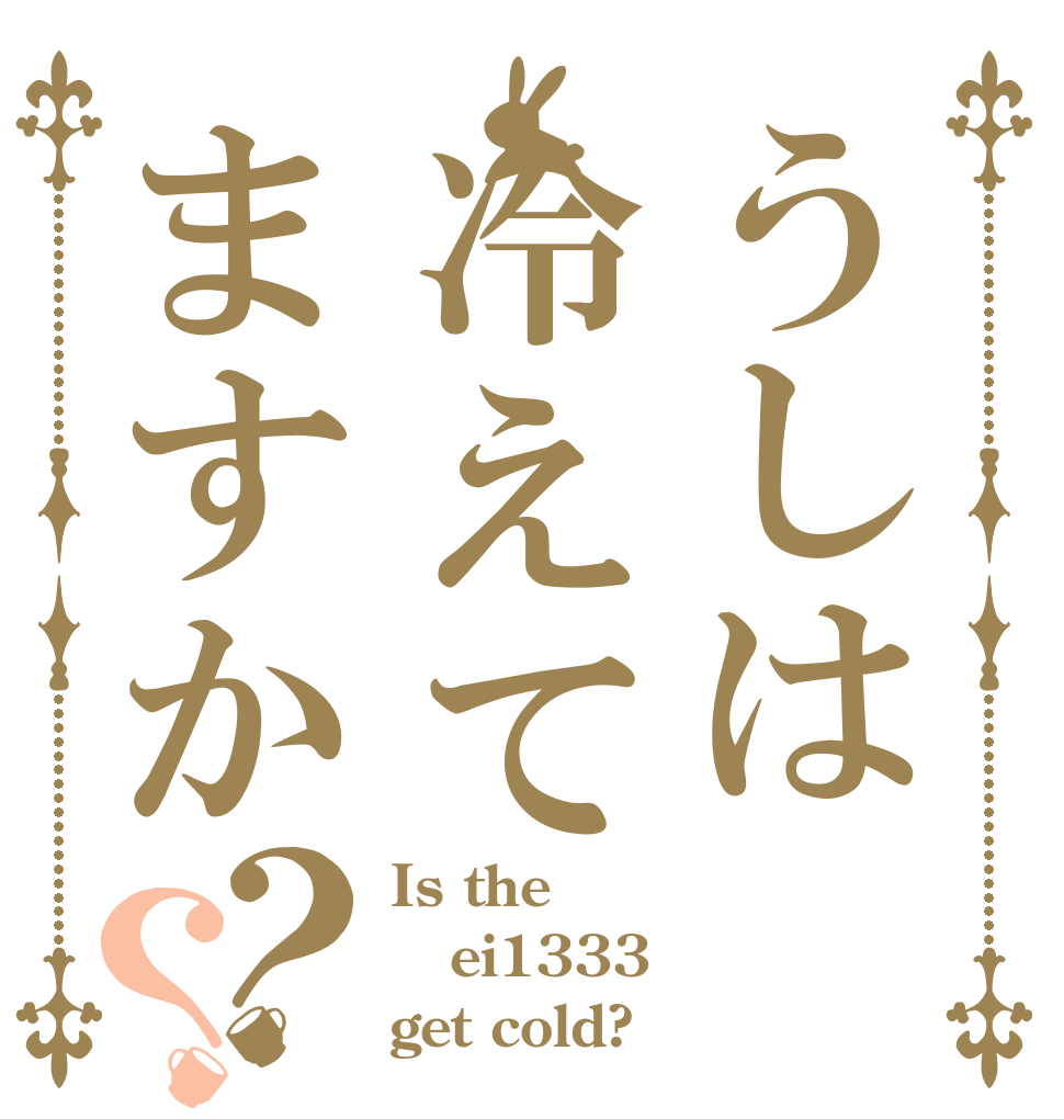 うしは冷えてますか？？ Is the ei1333 get cold?