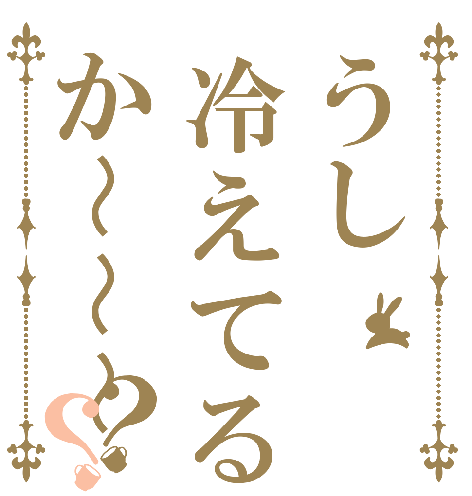 うし冷えてるか〜〜〜？？   