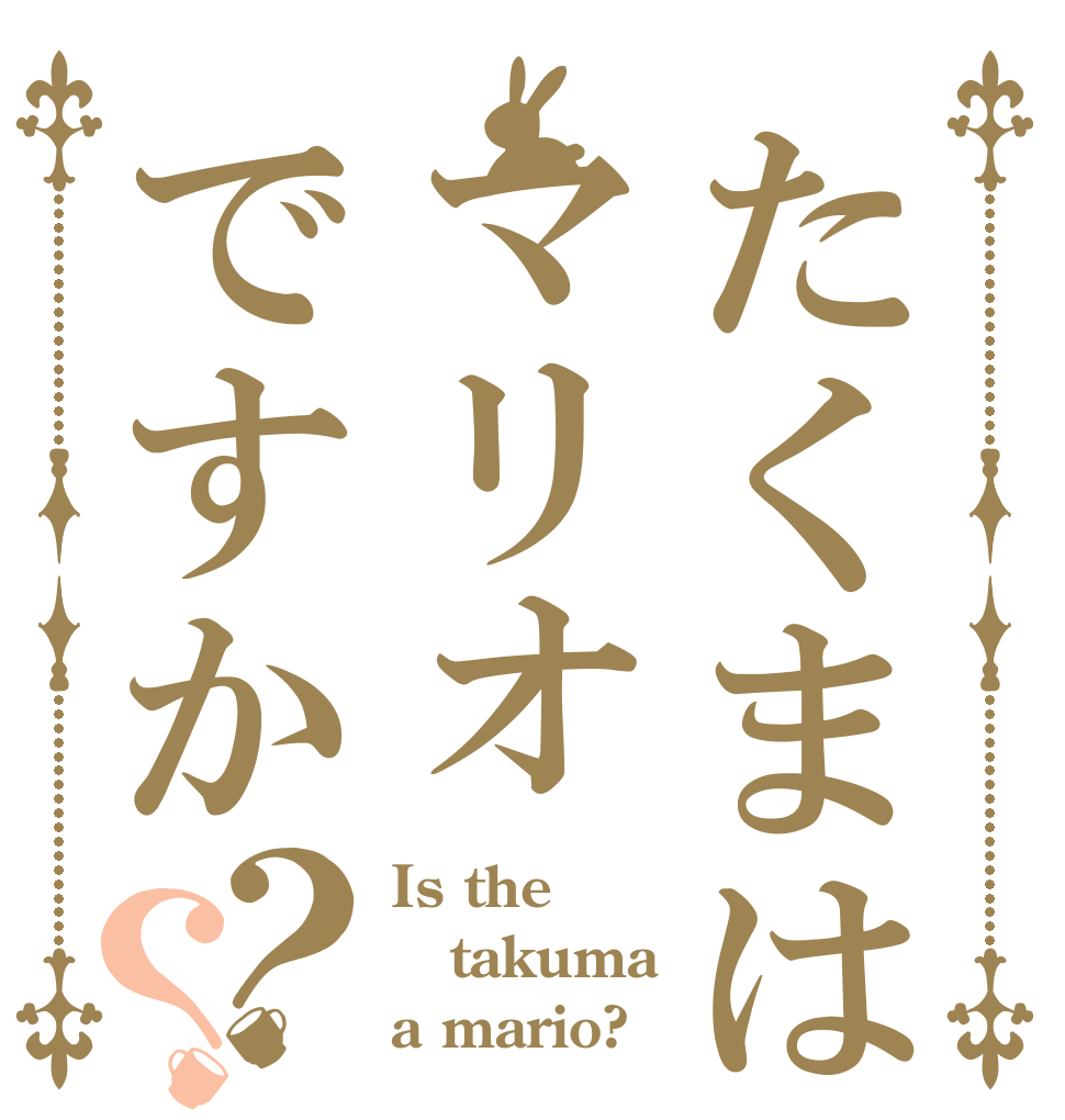たくまはマリオですか？？ Is the takuma a mario?