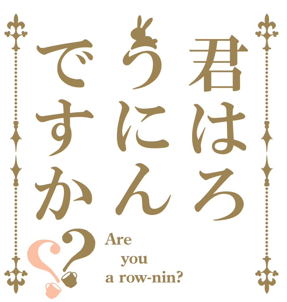 君はろうにんですか？？ Are you a row-nin?