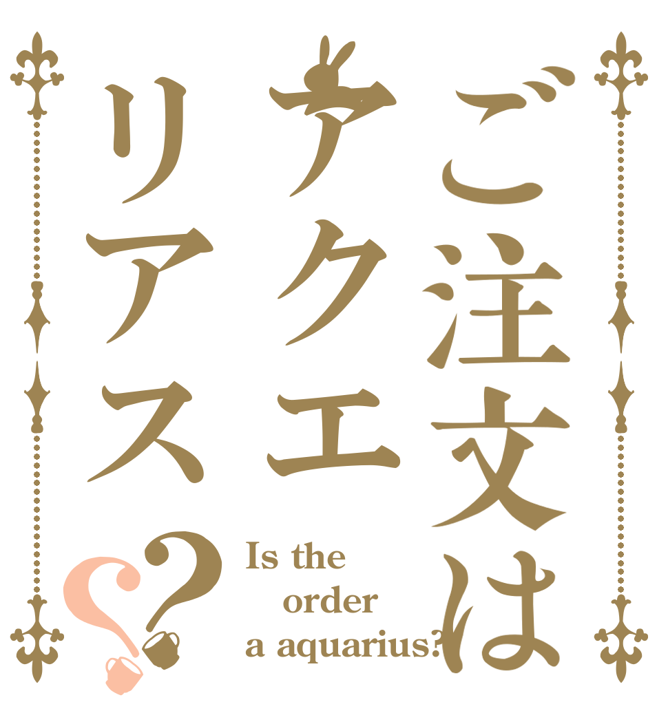 ご注文はアクエリアス？？ Is the order a aquarius?