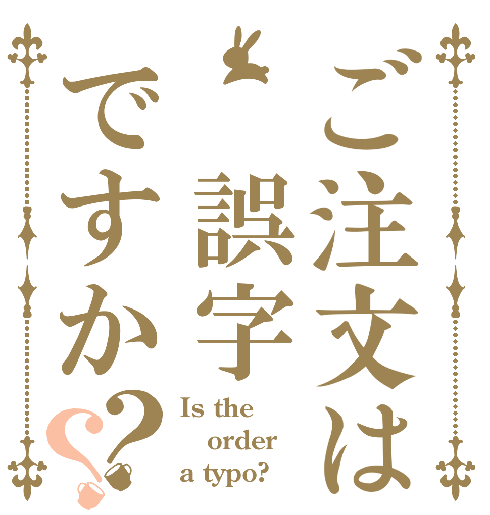 ご注文は 誤字ですか？？ Is the order a typo?